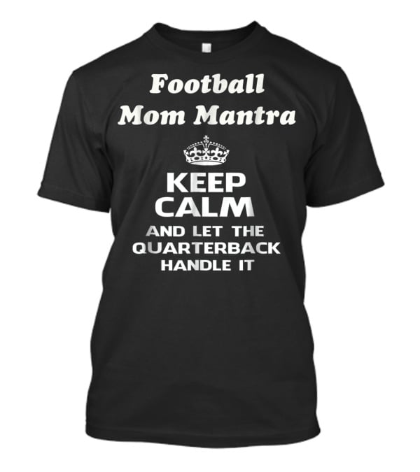 Football Mom Mantra Keep Calm And Let The Quarterback Handle It T-Shirt
