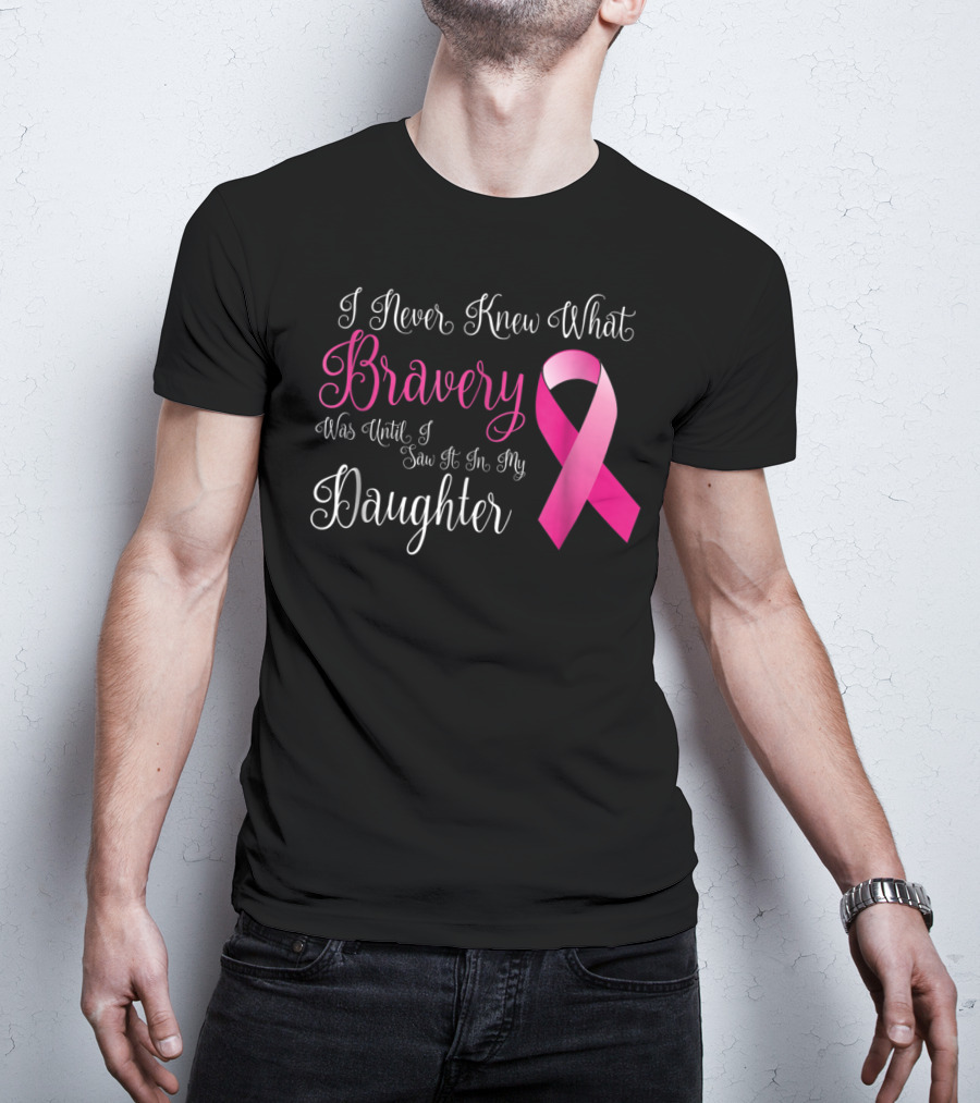 I Never Knew What Bravery Was Until I Saw It In My Daughter T-Shirt