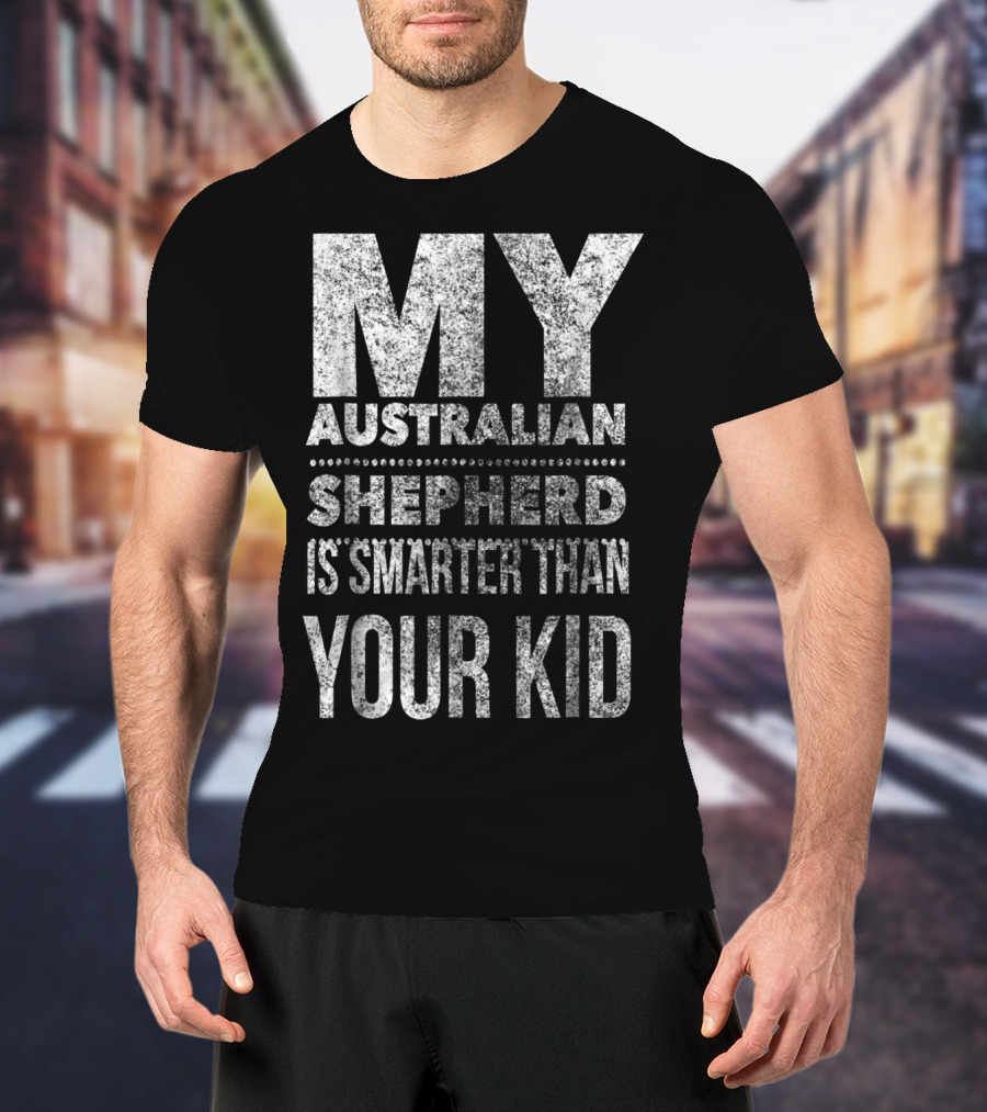 Australian Shepherd Dad My Aussie Is Smarter Than Your Kid T-Shirt