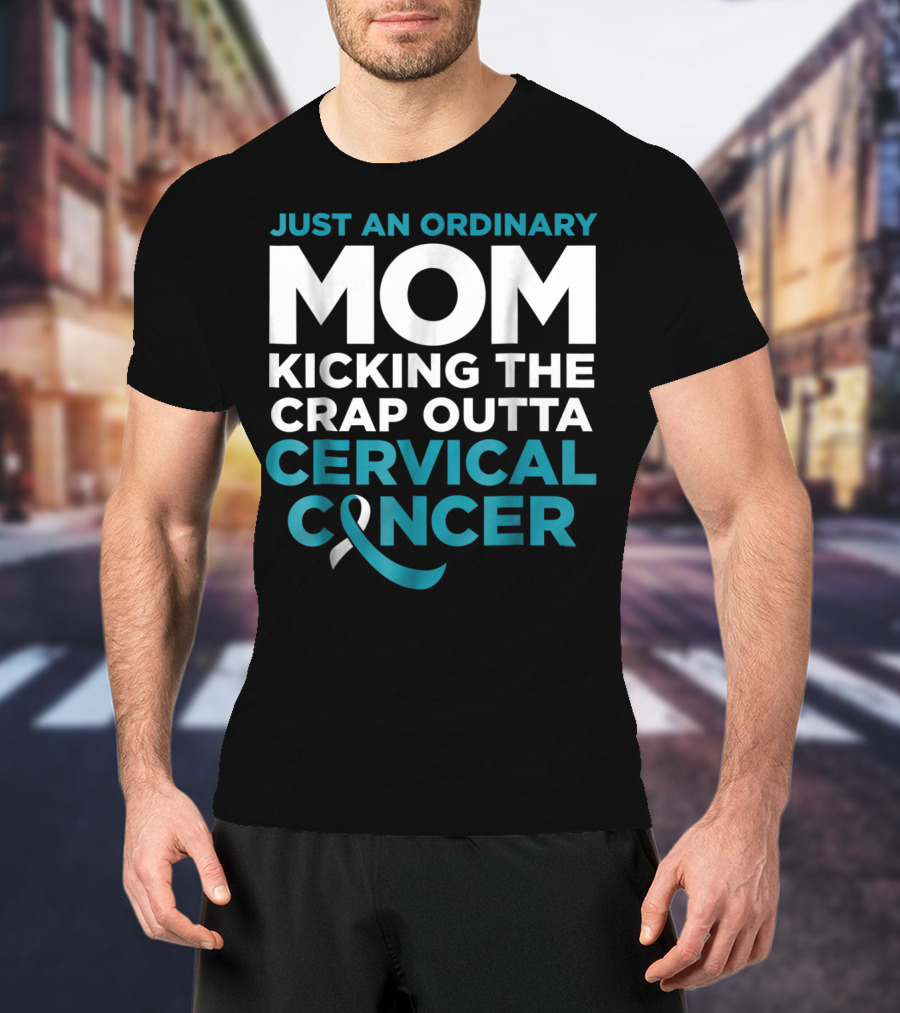 JUST AN ORDINARY MOM KICKING THE CRAP OUTTA CERVICAL CANCER T-Shirt