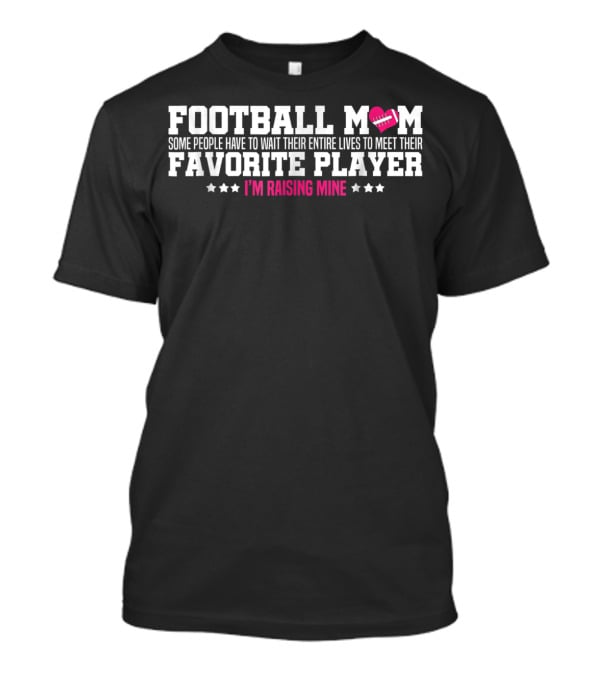 Football Mom Some People Have To Wait Their Entire Lives To Meet Their Favorite Player I'm Raising Mine T-Shirt