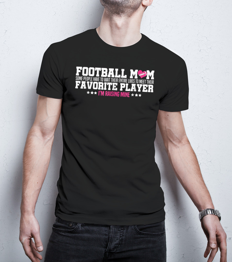 Football Mom Some People Have To Wait Their Entire Lives To Meet Their Favorite Player I'm Raising Mine T-Shirt