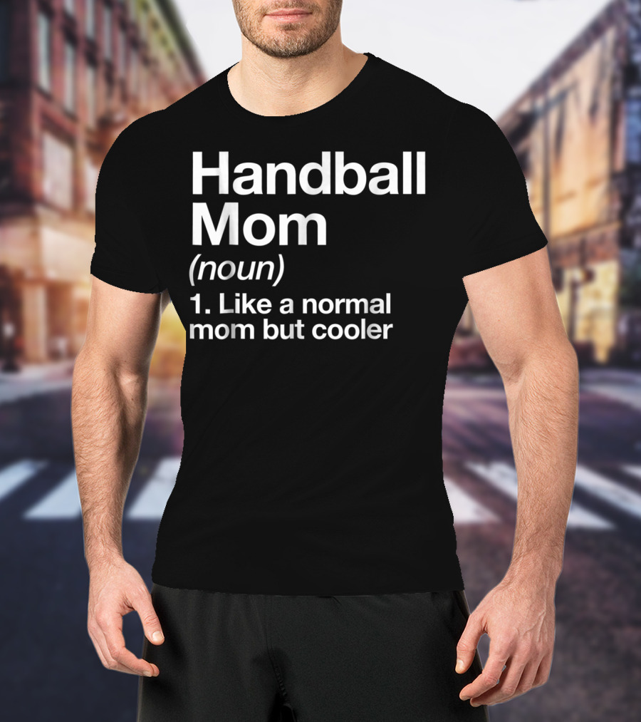 Handball Mom Noun Like A Normal Mom But Cooler Sassy Sports Definition T-Shirt