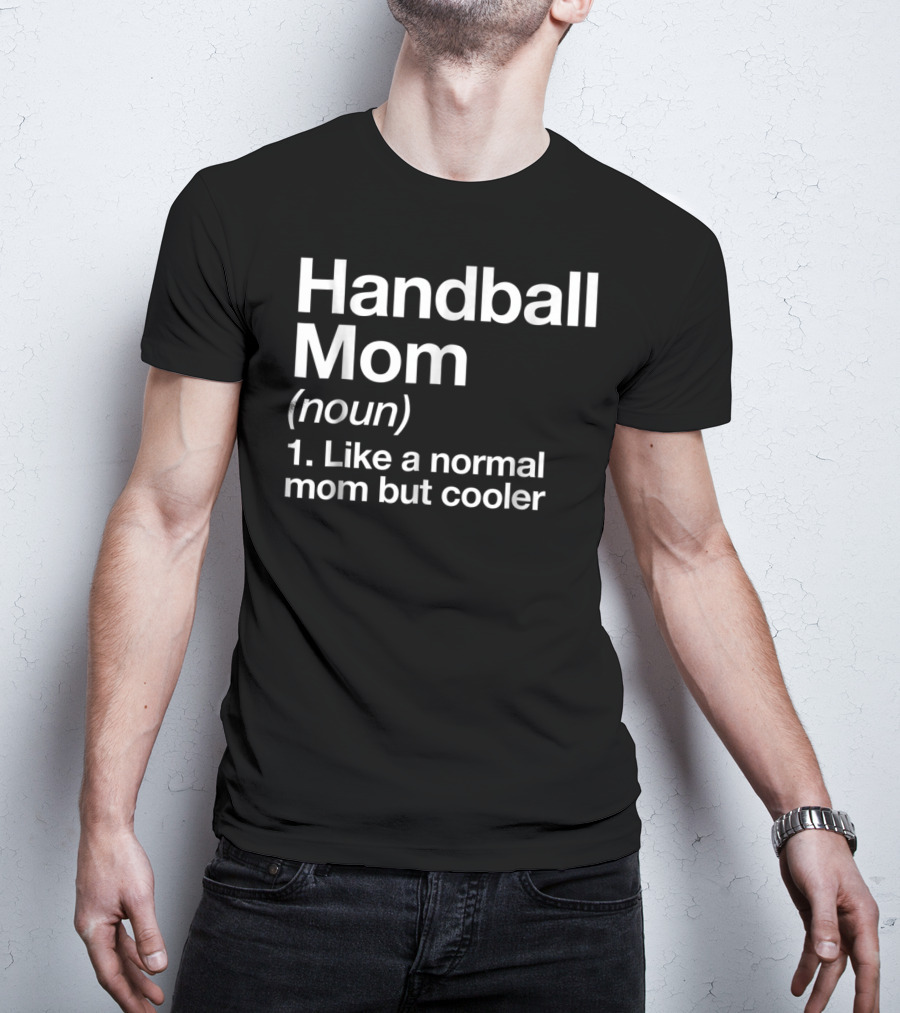 Handball Mom Noun Like A Normal Mom But Cooler Sassy Sports Definition T-Shirt