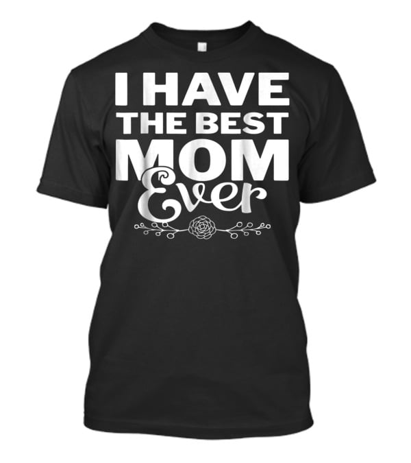 I Have The Best Mom Ever With Elegant Floral T-Shirt