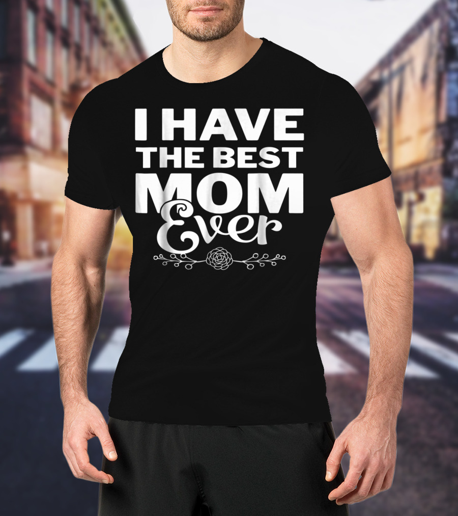 I Have The Best Mom Ever With Elegant Floral T-Shirt