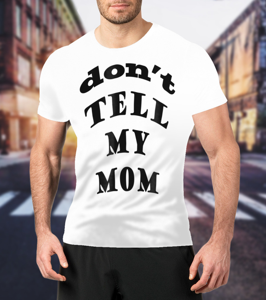 Don't Tell My Mom T-Shirt