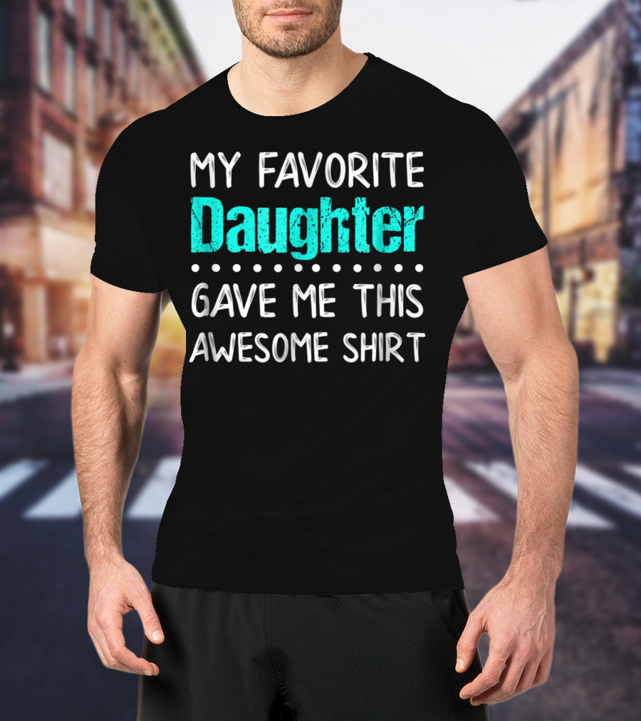 My Favorite Daughter Gave Me This Awesome Shirt Funny Parents T-Shirt