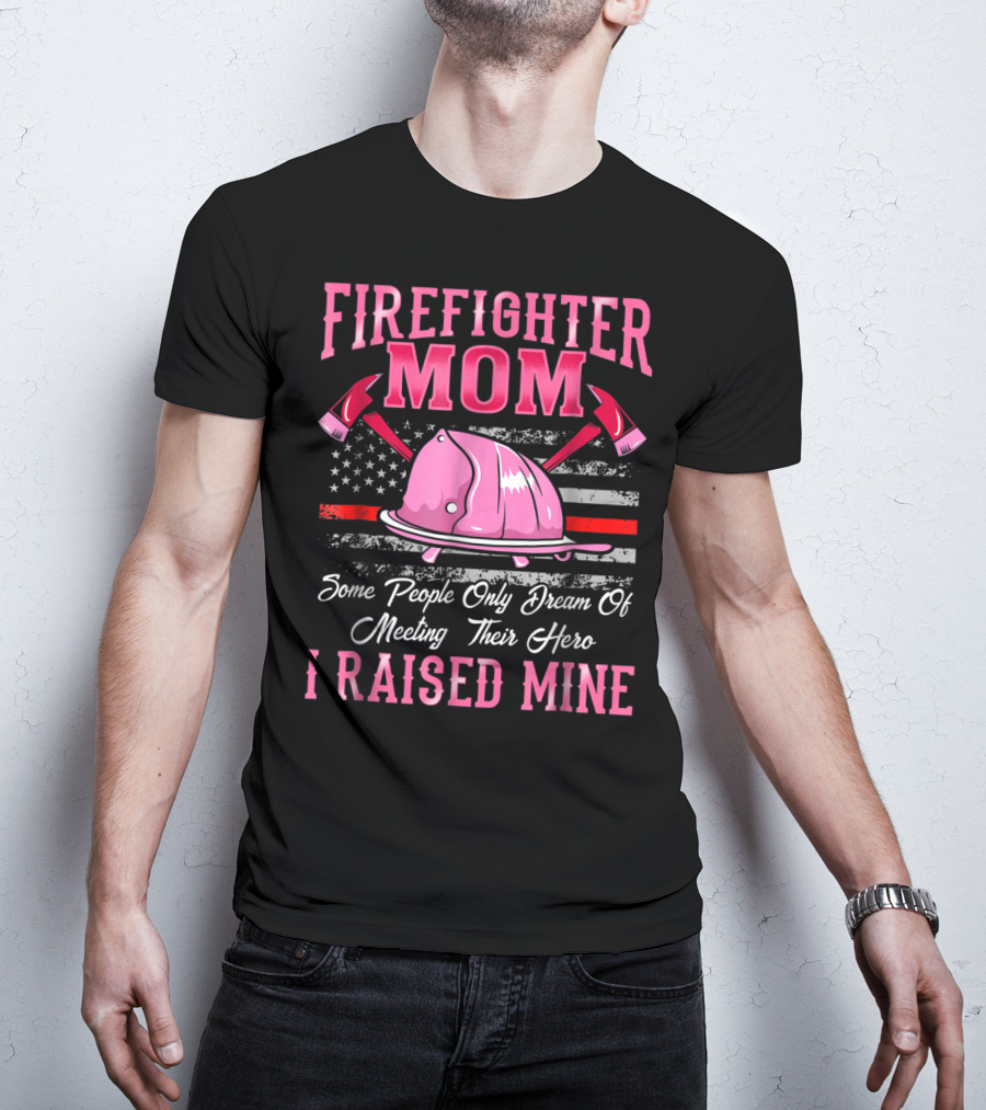 Firefighter Mom Hero I Raised Mine Some People Only Dream Of Meeting Their Hero Thin Red Line T-Shirt