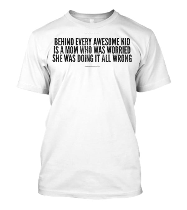 Behind Every Awesome Kid Is A Mom Who Was Worried She Was Doing It All Wrong T-Shirt