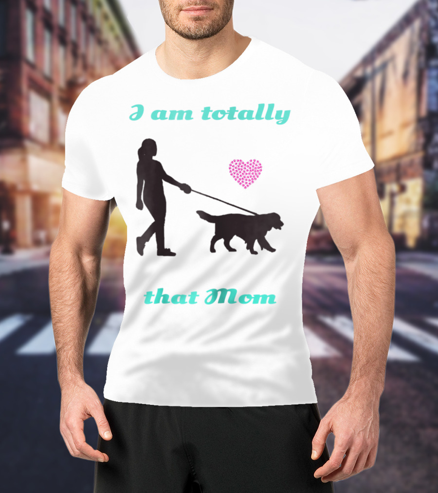 I Am Totally That Mom Walking Dog With Heart T-Shirt