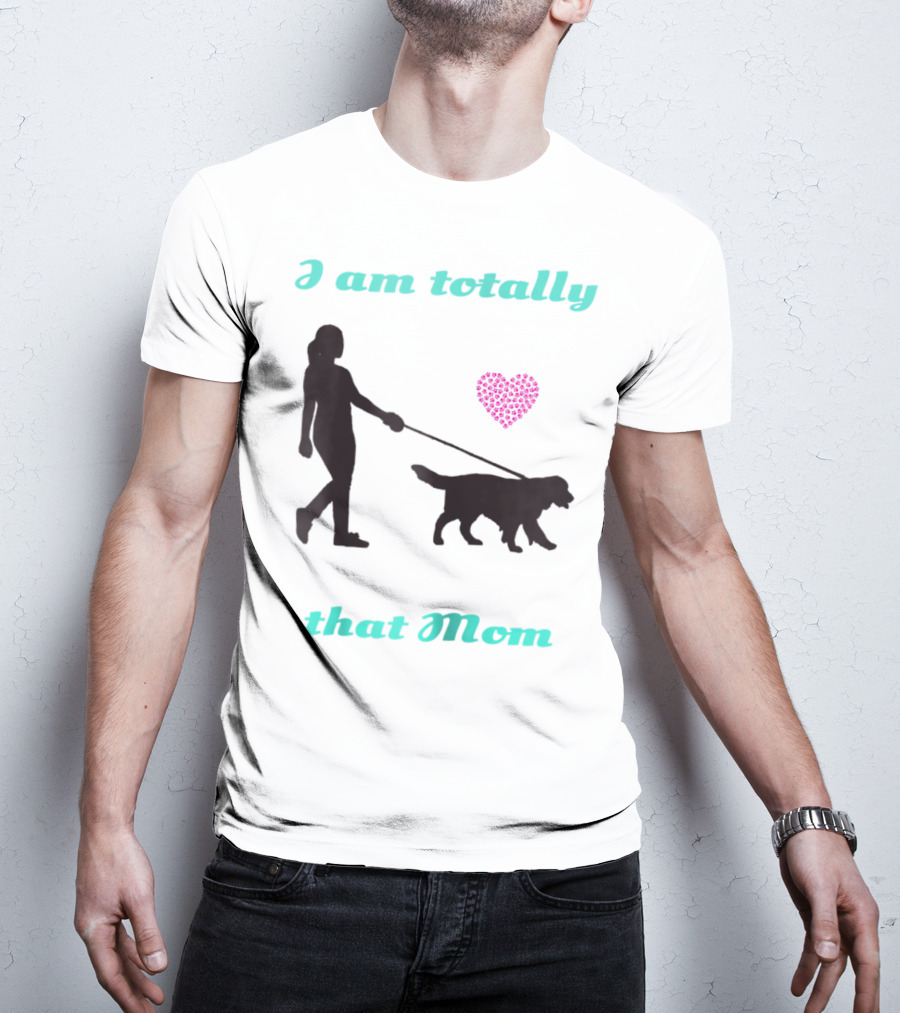 I Am Totally That Mom Walking Dog With Heart T-Shirt