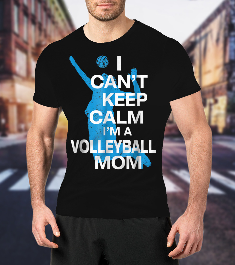 I Can't Keep Calm I'm A Volleyball Mom T-Shirt