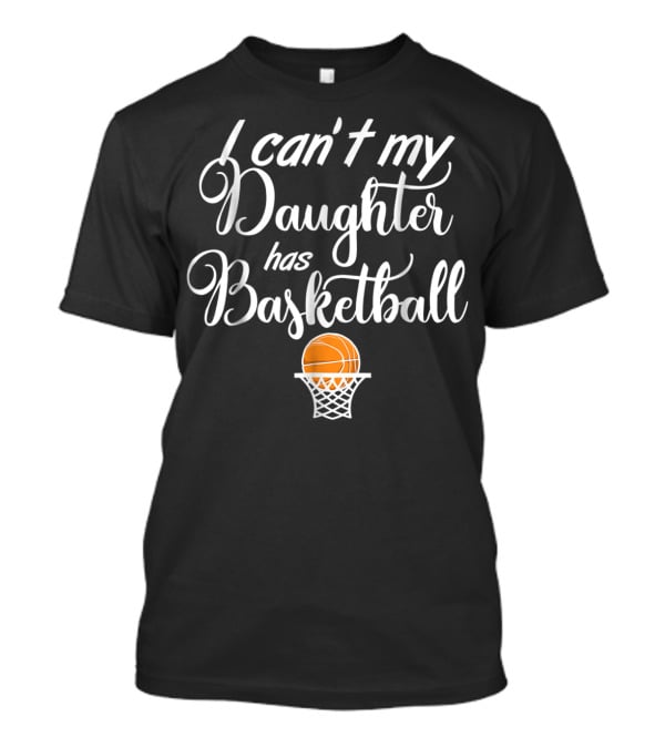 I Can't My Daughter Has Basketball Practice T-Shirt