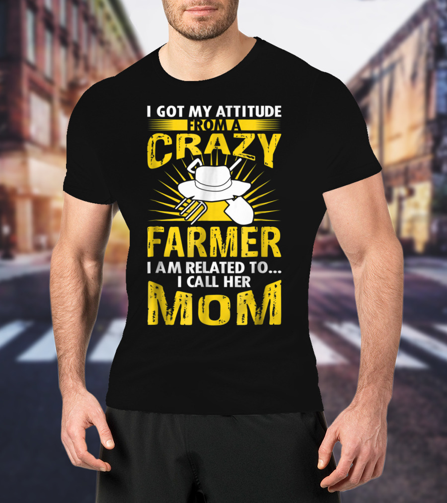 I Got My Attitude From A Crazy Farmer I Am Related To I Call Her Mom T-Shirt