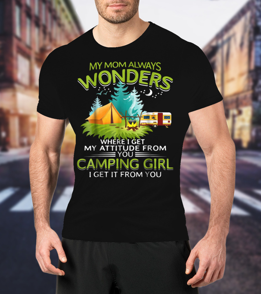 My Mom Always Wonders Where I Get My Attitude From Camping Girl I Get It From You T-Shirt