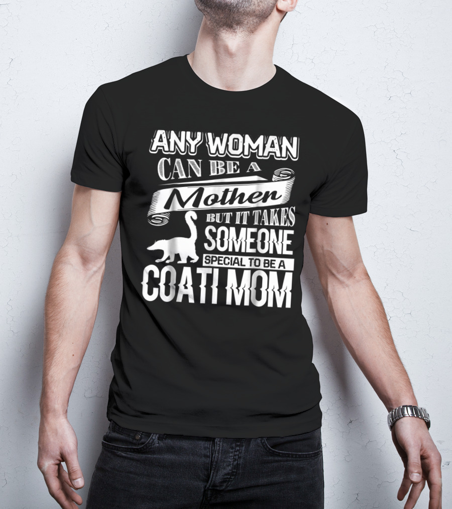 Any Woman Can Be A Mother But It Takes Someone Special To Be A Coati Mom T-Shirt