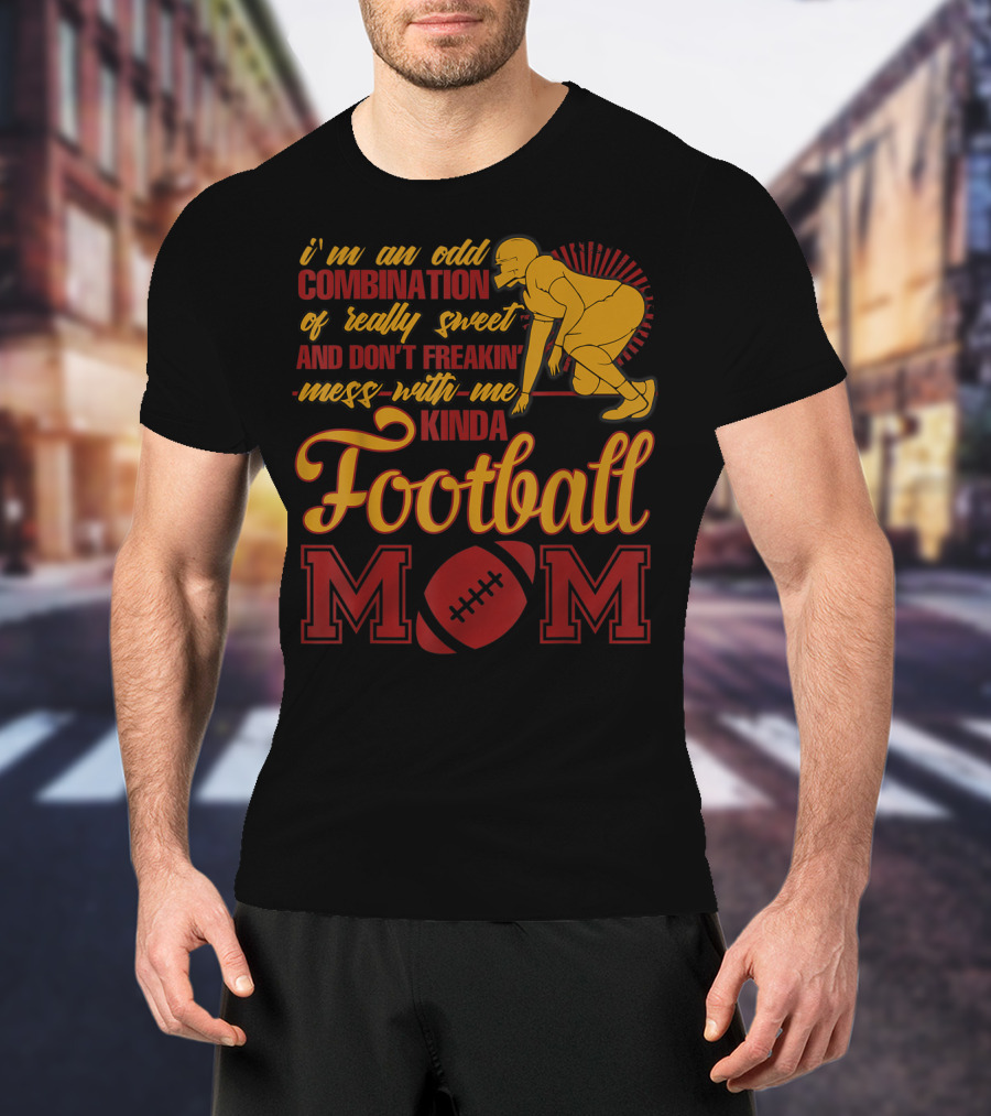 I'm An Odd Combination Of Really Sweet And Don't Freakin' Mess With Me Kinda Football Mom T-Shirt