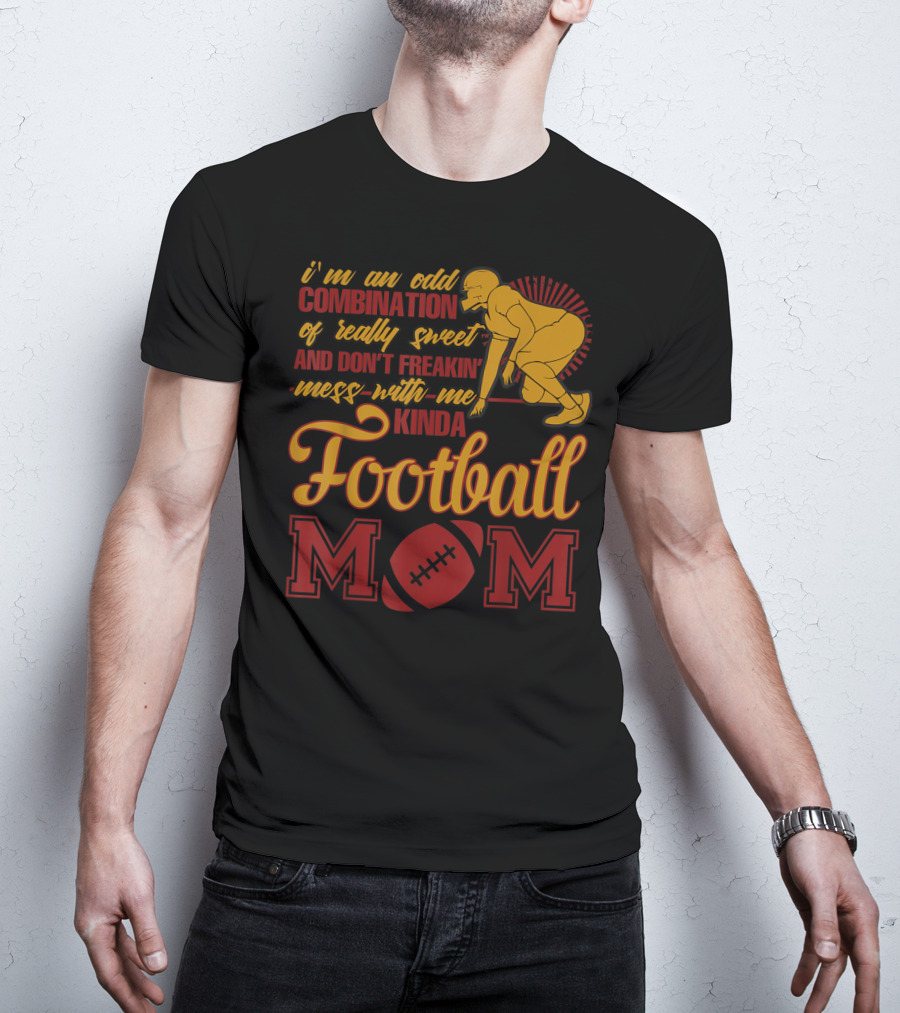 I'm An Odd Combination Of Really Sweet And Don't Freakin' Mess With Me Kinda Football Mom T-Shirt