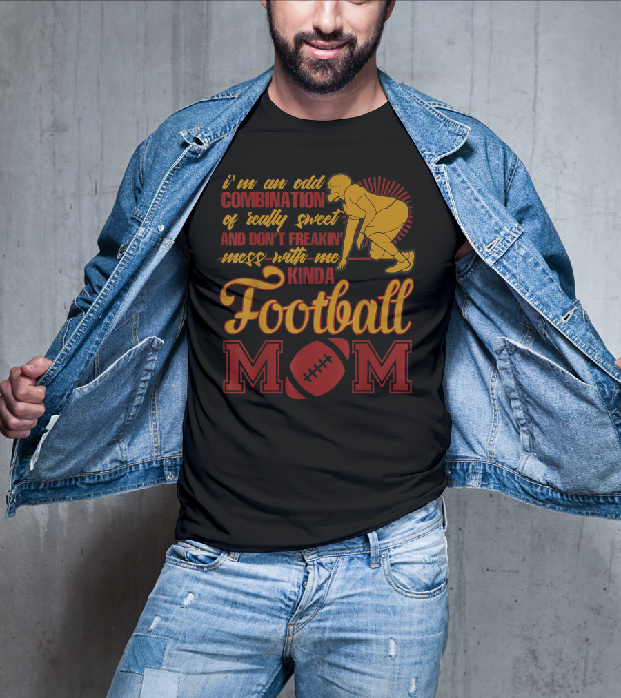 I'm An Odd Combination Of Really Sweet And Don't Freakin' Mess With Me Kinda Football Mom T-Shirt