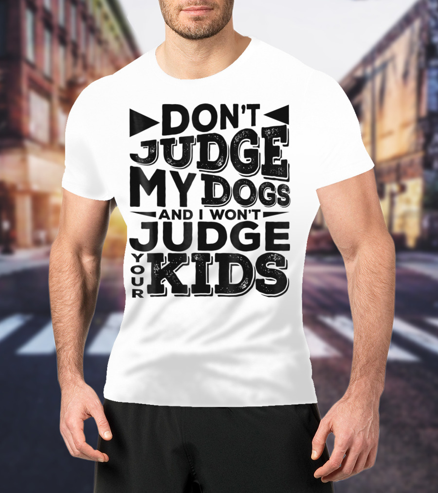 Don't Judge My Dogs And I Won't Judge Your Kids T-Shirt
