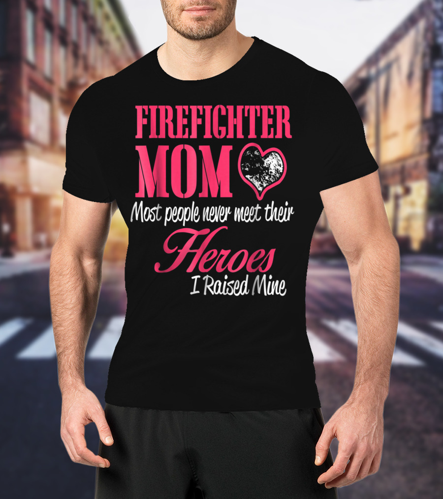 Firefighter Mom Heart Most People Never Meet Their Heroes I Raised Mine Hero31 T-Shirt