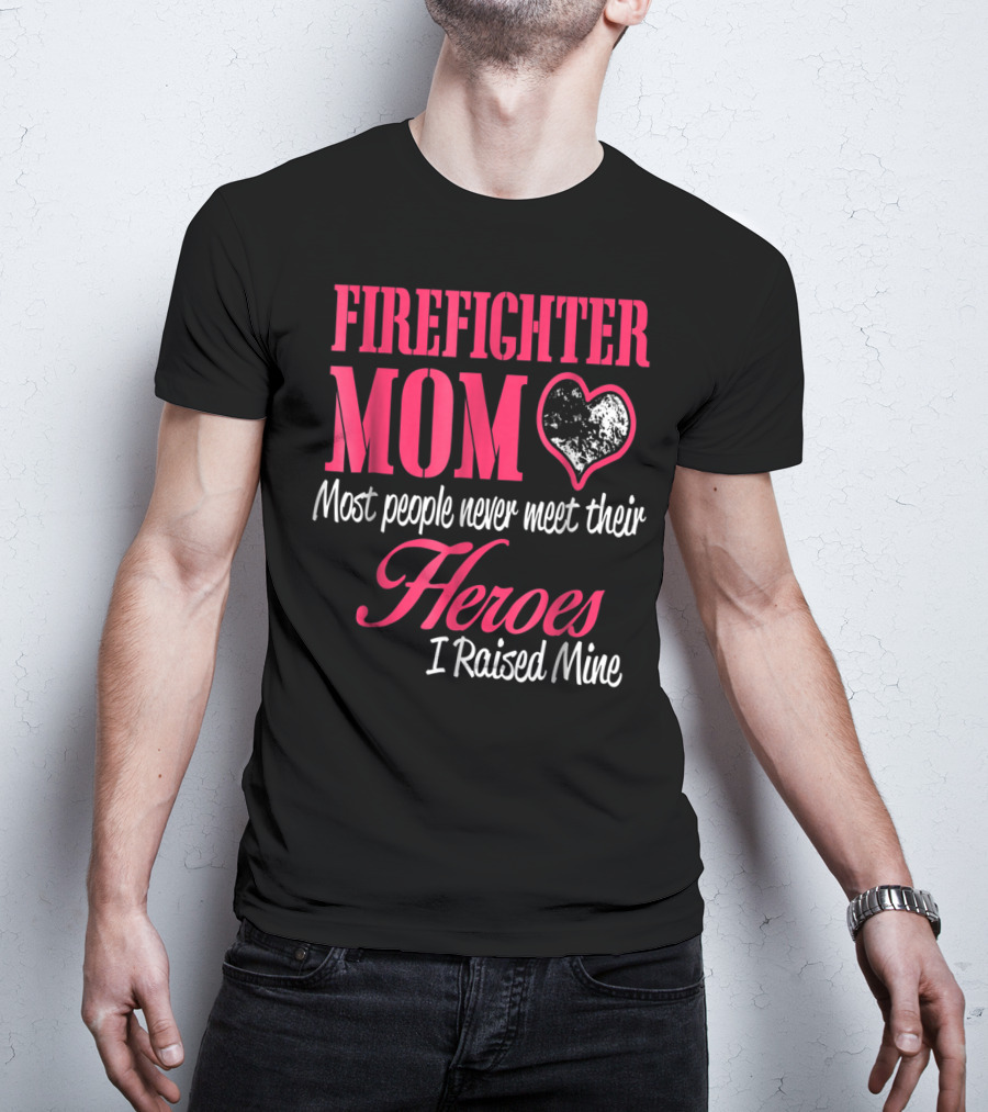 Firefighter Mom Heart Most People Never Meet Their Heroes I Raised Mine Hero31 T-Shirt