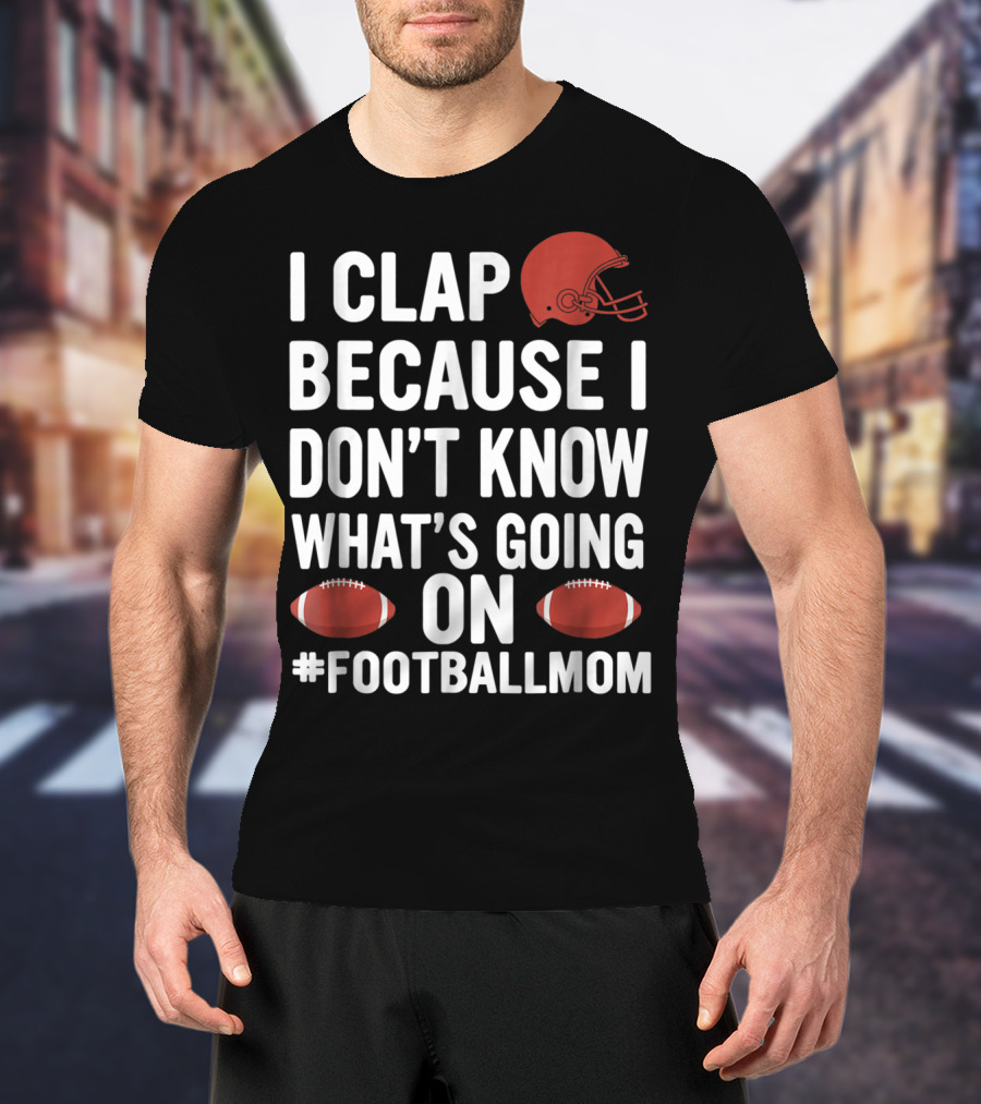 I Clap Because I Don't Know What's Going On #FootballMom T-Shirt