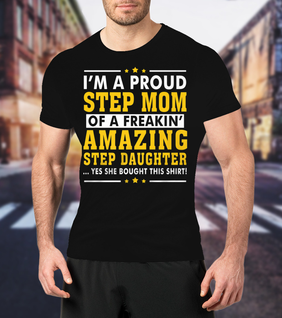 I'm A Proud Step Mom Of A Freakin' Amazing Step Daughter T-Shirt