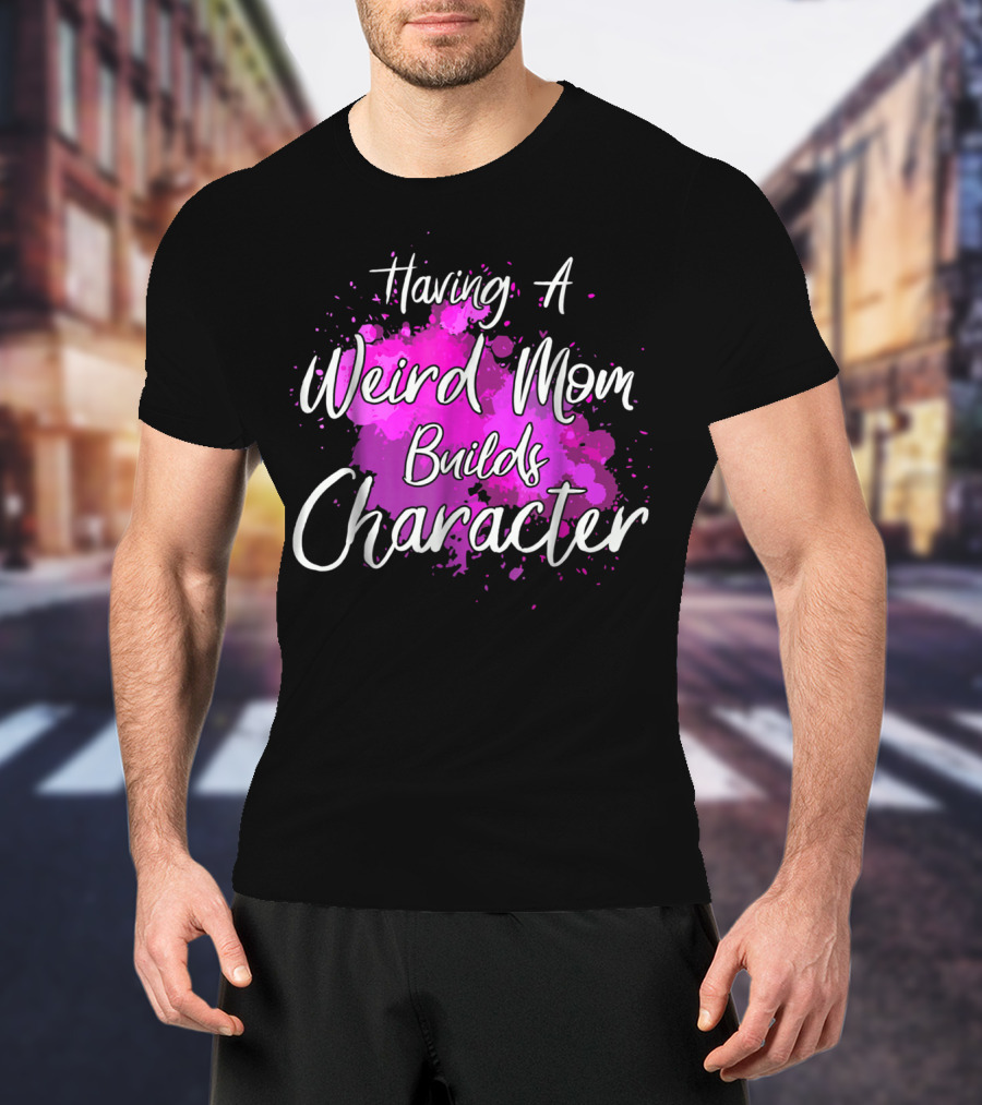 Having A Weird Mom Builds Character Pink Splash Background T-Shirt
