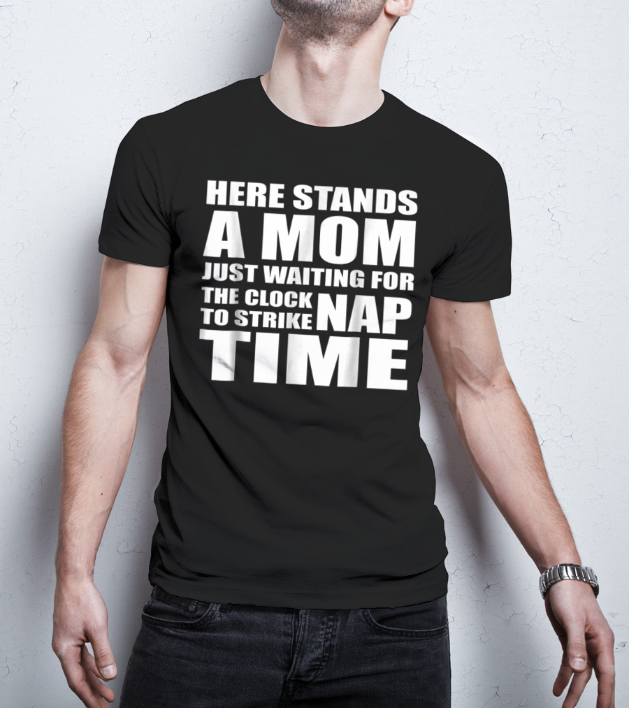 Here Stands A Mom Just Waiting For The Clock To Strike Nap Time T-Shirt
