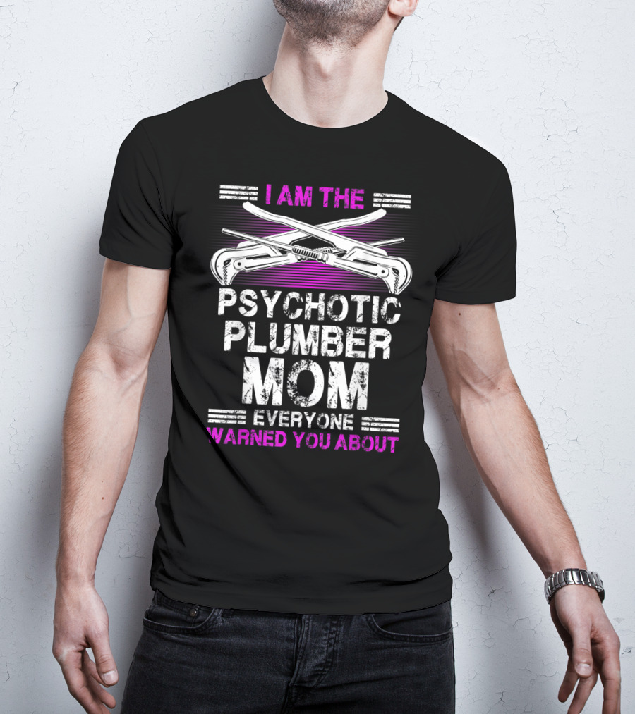 I Am The Psychotic Plumber Mom Everyone Warned You About T-Shirt