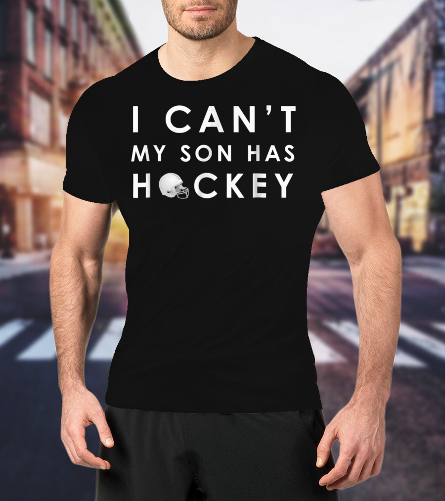 I Can't My Son Has Hockey Helmet Dad14 Funny T-Shirt