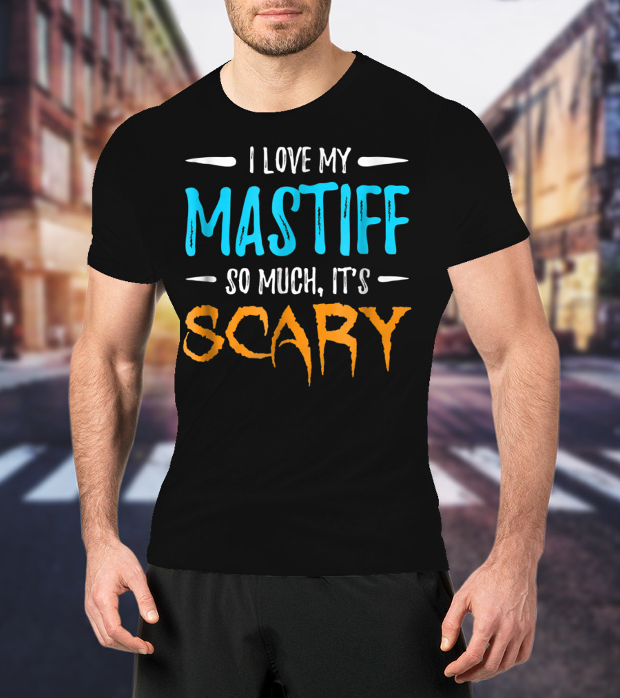 I Love My Mastiff So Much It’s Scary T-Shirt