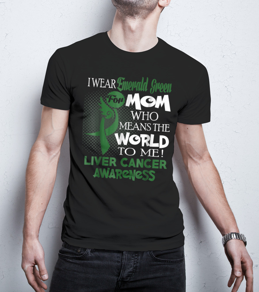 I Wear Emerald Green For Mom Who Means The World To Me Liver Cancer Awareness T-Shirt