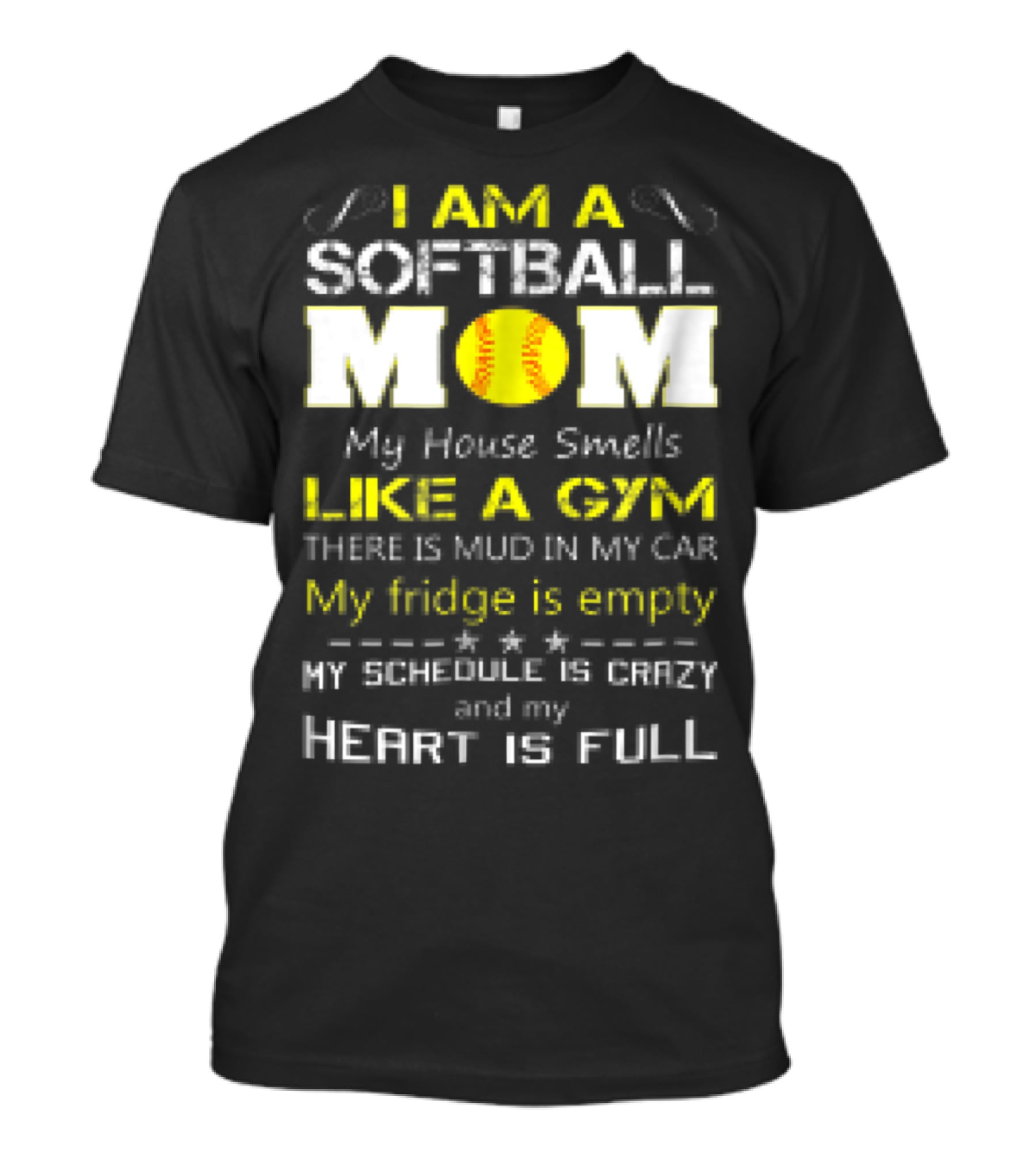 I AM A SOFTBALL MOM My House Smells Like A Gym There Is Mud In My Car My Fridge Is Empty My Schedule Is Crazy And My Heart Is Full T-Shirt