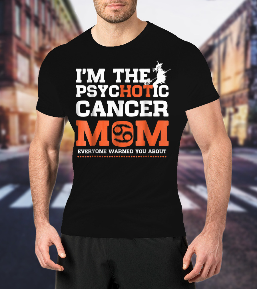 I'm The Psychotic Cancer Mom Everyone Warned You About T-Shirt