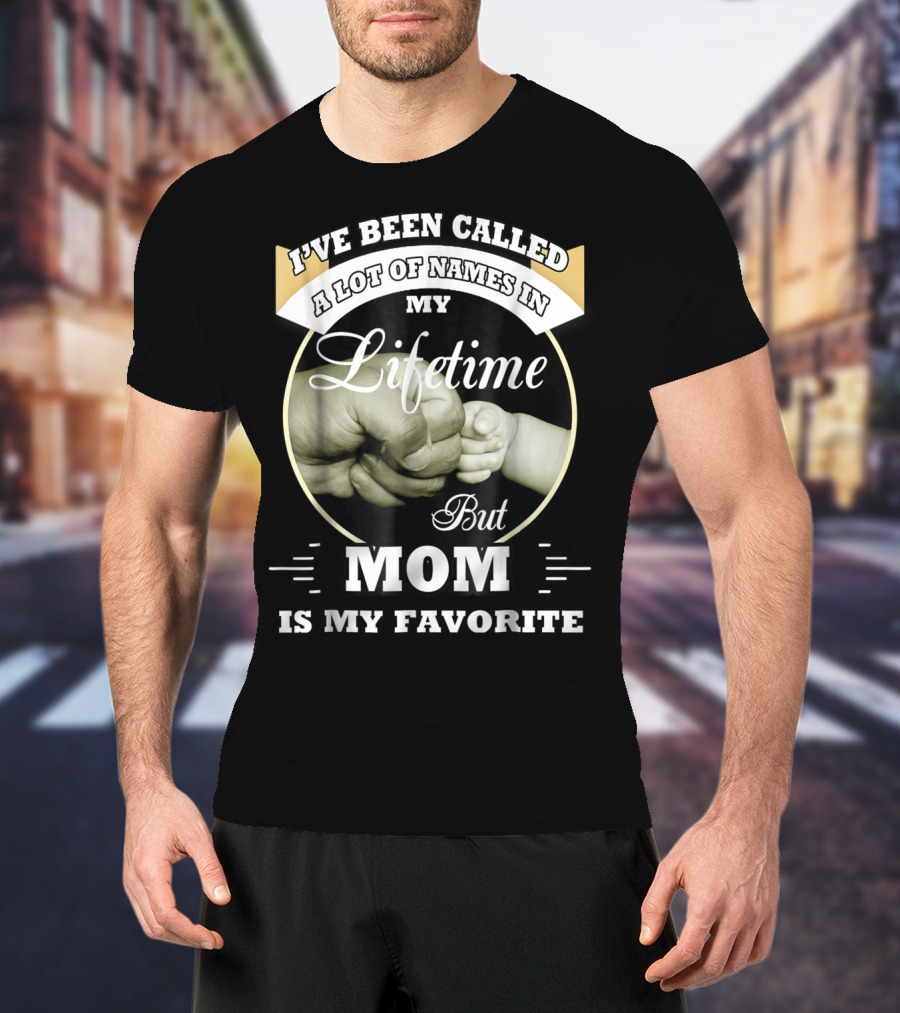 I've Been Called A Lot Of Names In My Lifetime But Mom Is My Favorite T-Shirt