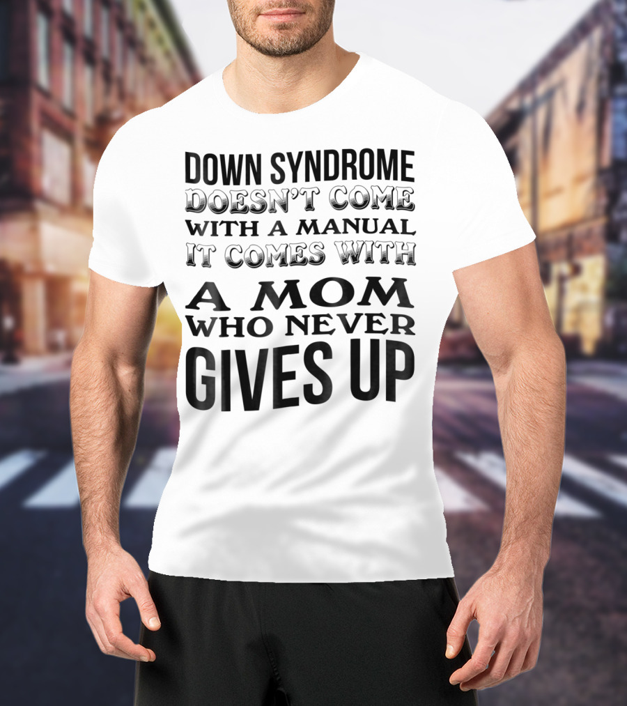 DOWN SYNDROME DOESN'T COME WITH A MANUAL IT COMES WITH A MOM WHO NEVER GIVES UP T-Shirt