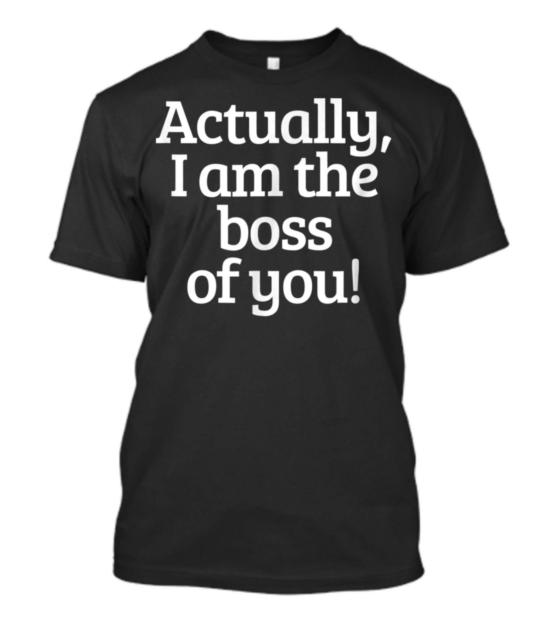 Actually I Am The Boss Of You T-Shirt
