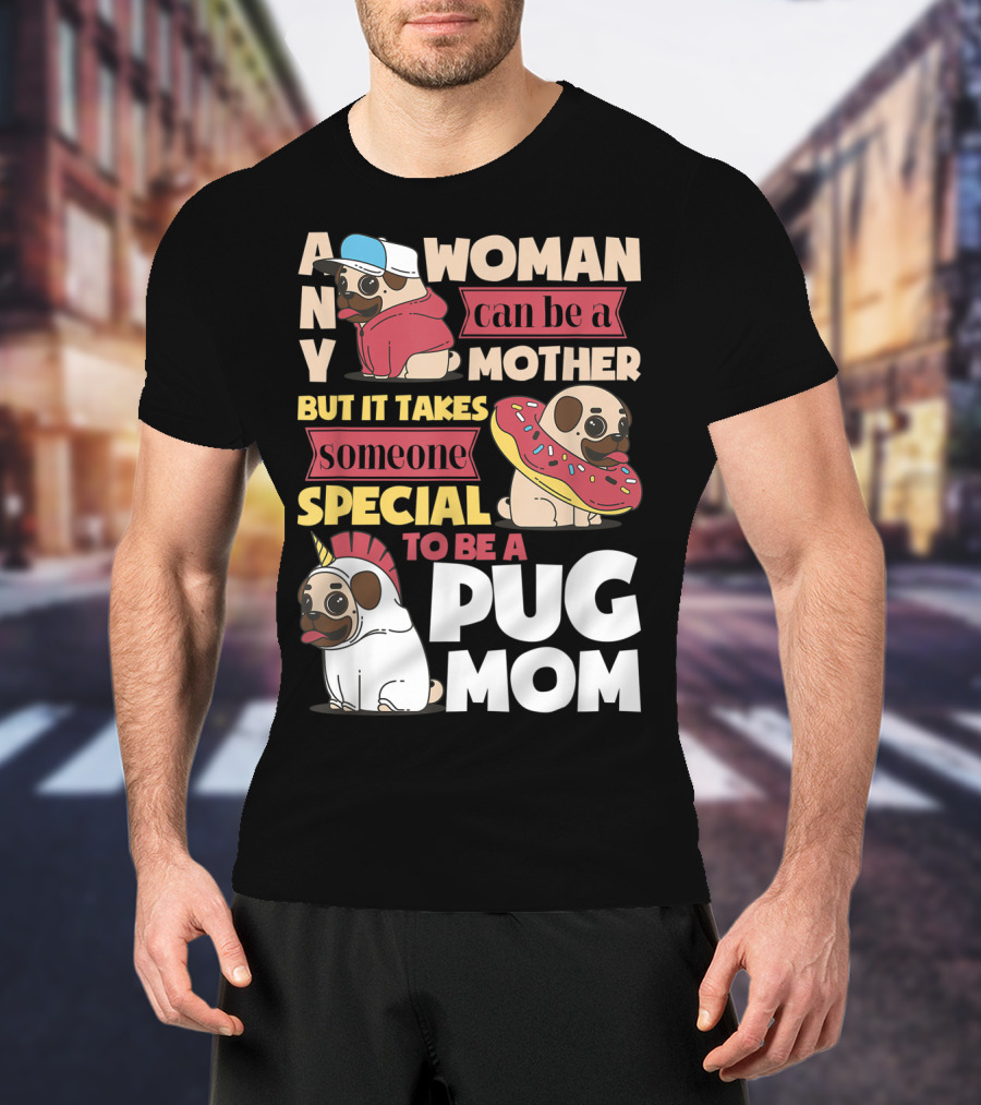 Any Woman Can Be A Mother But It Takes Someone Special To Be A Pug Mom T-Shirt