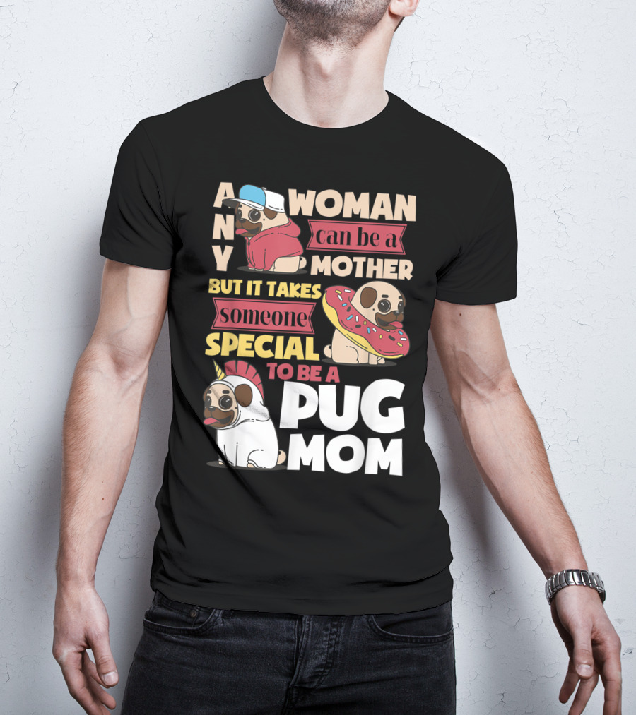 Any Woman Can Be A Mother But It Takes Someone Special To Be A Pug Mom T-Shirt