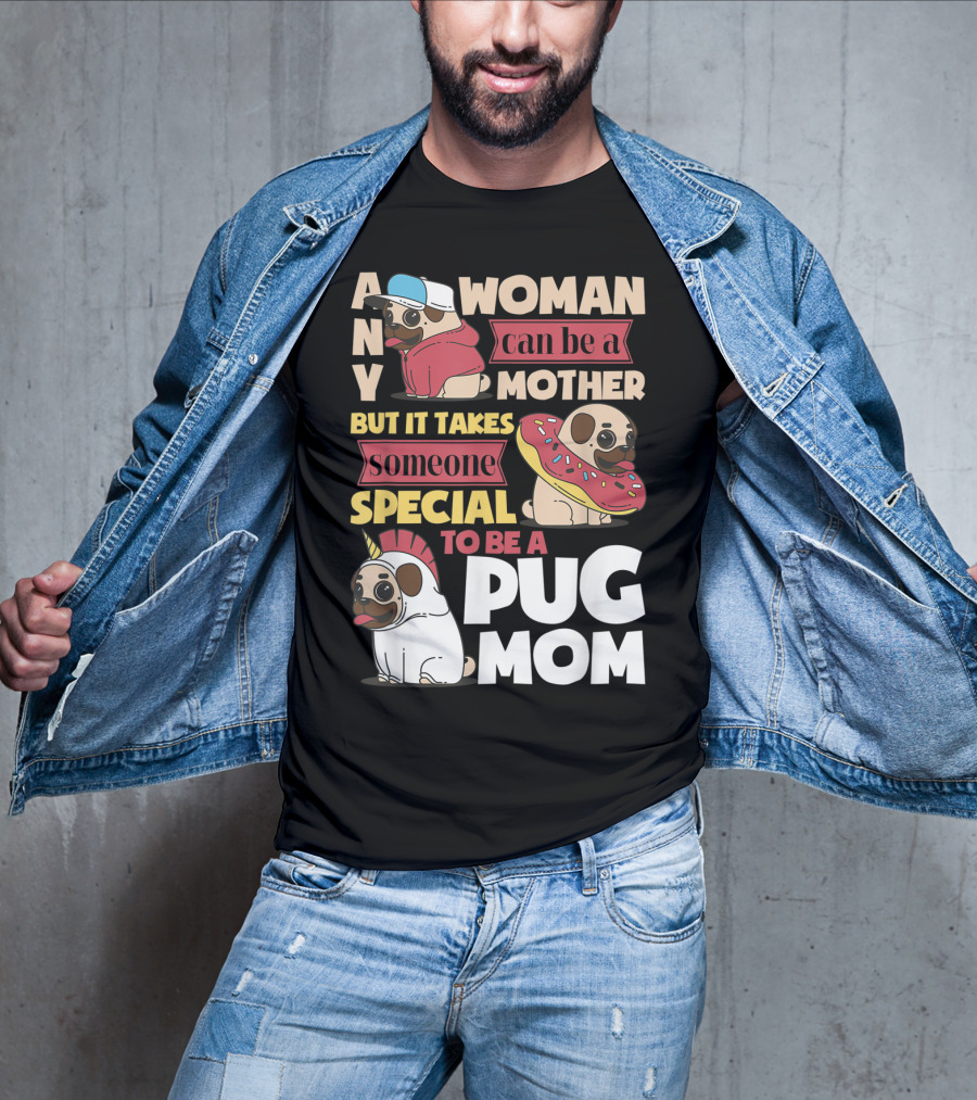 Any Woman Can Be A Mother But It Takes Someone Special To Be A Pug Mom T-Shirt