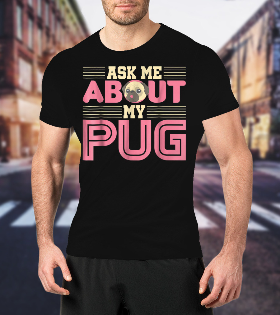 Ask Me About My Pug T-Shirt