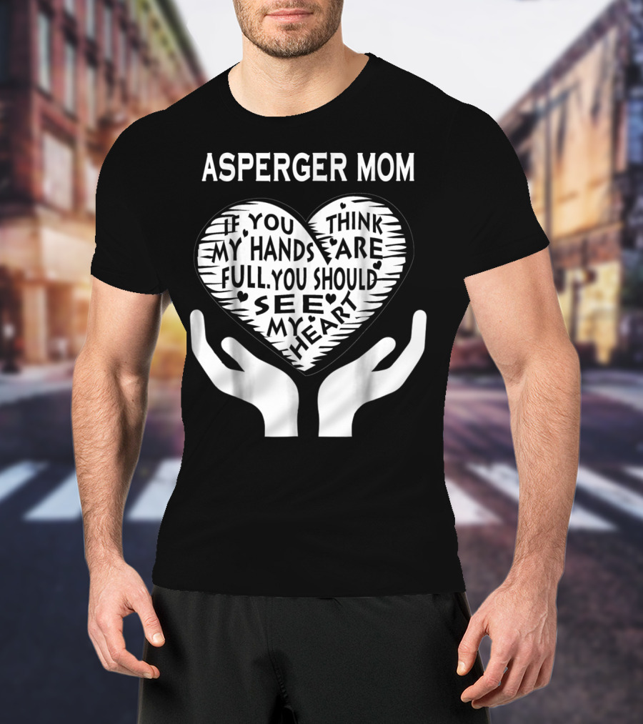 Asperger Mom If You Think My Hands Are Full You Should See My Heart T-Shirt