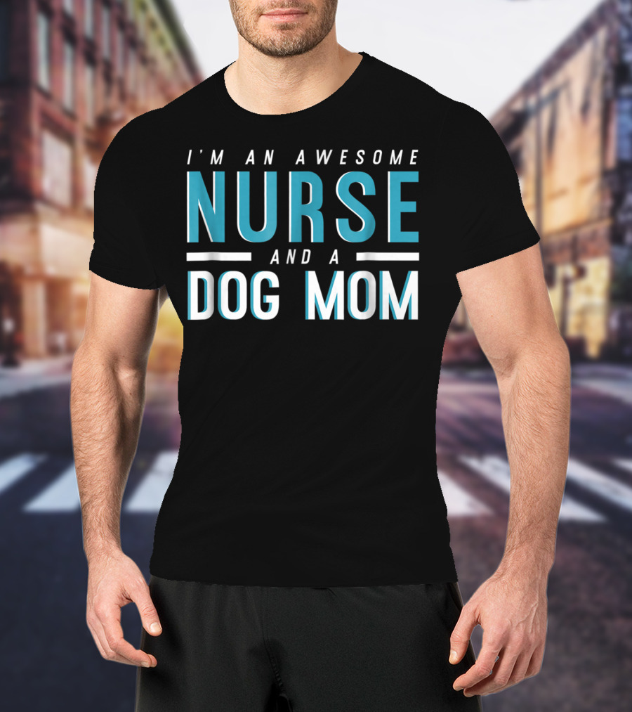 I'm An Awesome Nurse And A Dog Mom T-Shirt