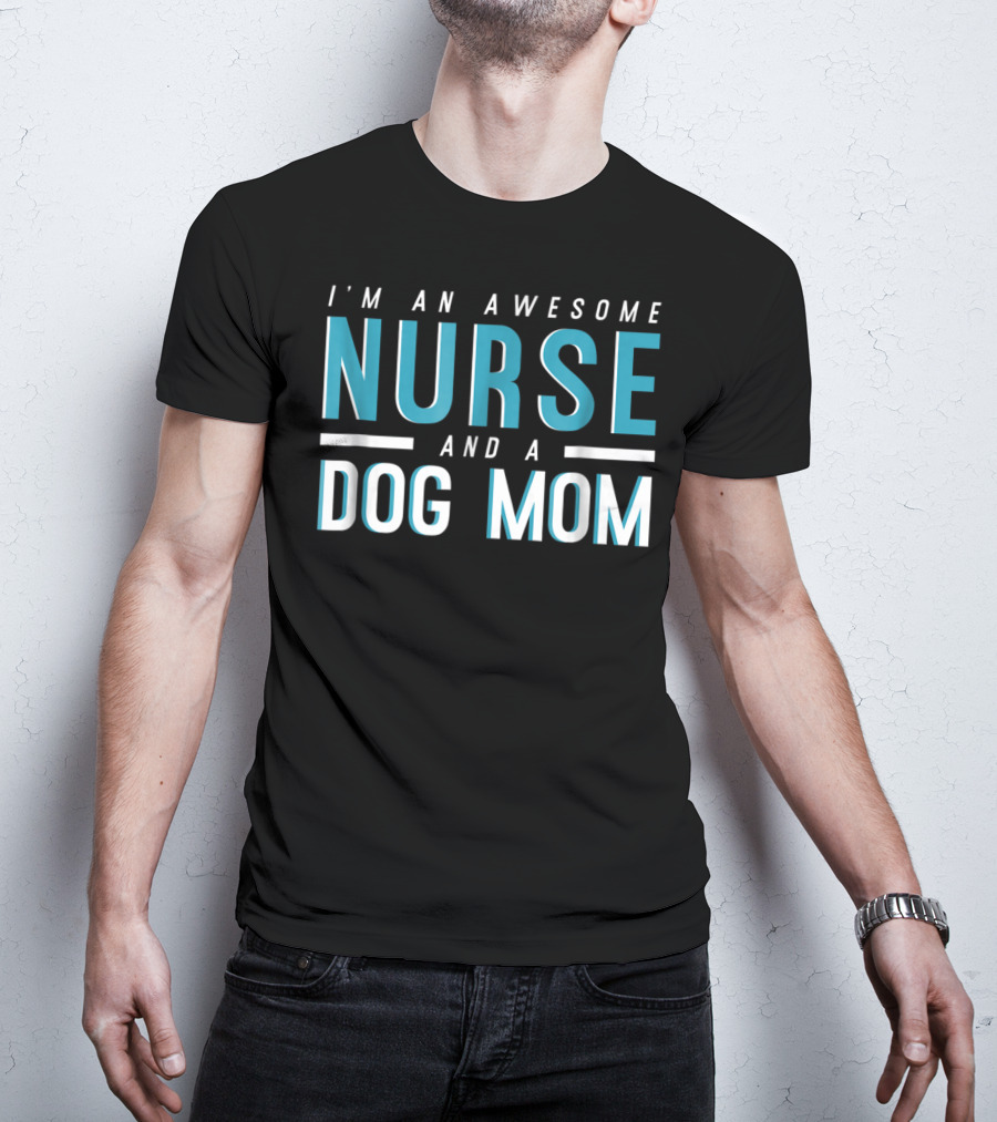 I'm An Awesome Nurse And A Dog Mom T-Shirt