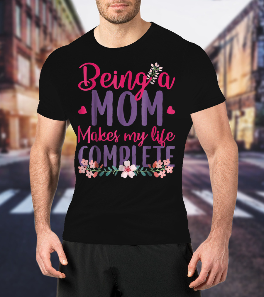 Being A Mom Makes My Life Complete Flower Lover Hearts T-Shirt