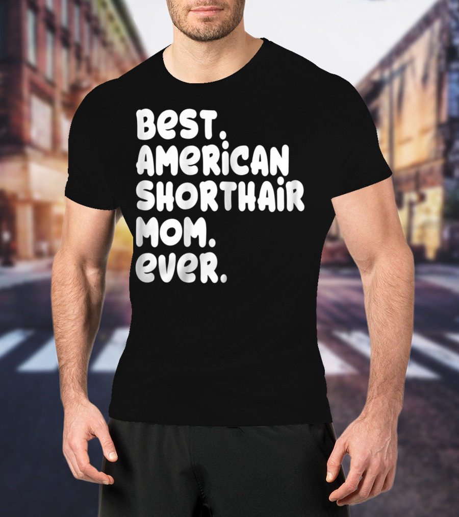 Best American Shorthair Mom Ever Owner Lover Tee63 T-Shirt
