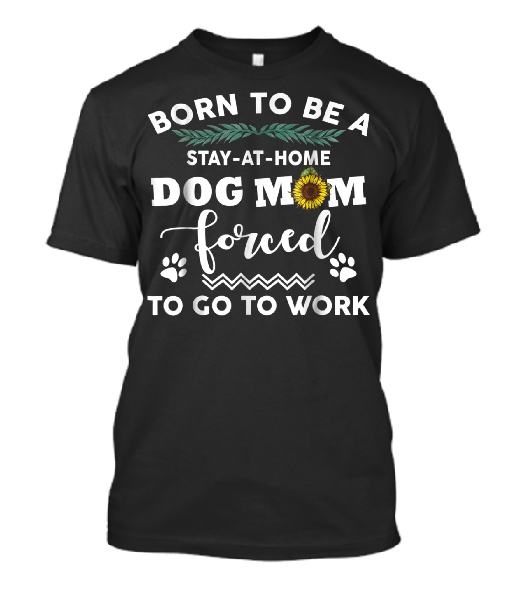Born To Be A Stay At Home Dog Mom Forced To Go To Work T-Shirt